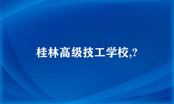 桂林高级技工学校,?