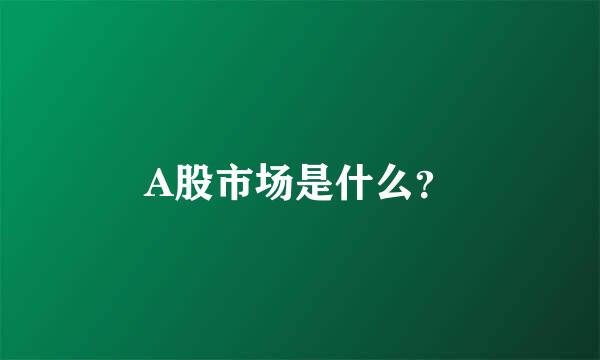 A股市场是什么？