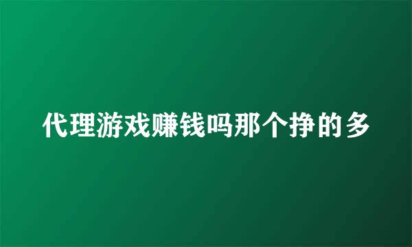 代理游戏赚钱吗那个挣的多