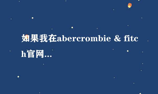 如果我在abercrombie & fitch官网（美国）买衣服，运费要多少啊？网上买的可信吗？