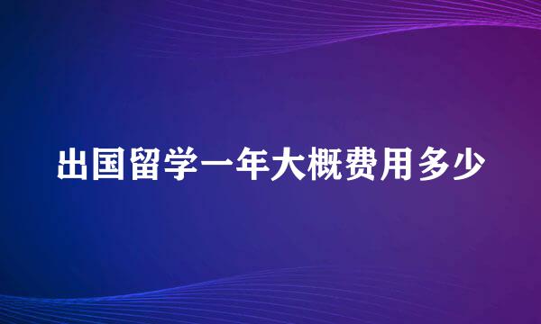 出国留学一年大概费用多少