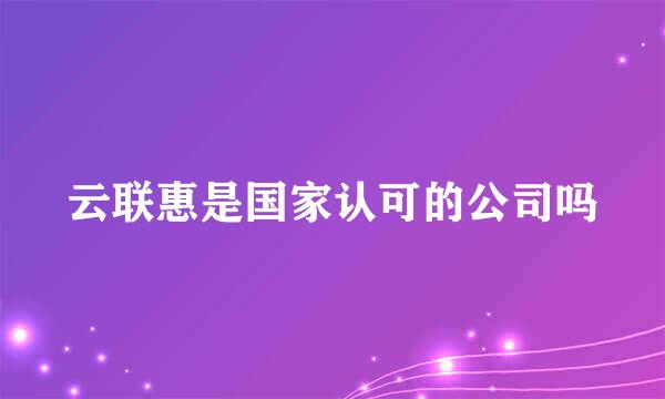 云联惠是国家认可的公司吗