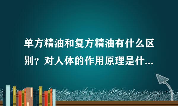 单方精油和复方精油有什么区别？对人体的作用原理是什么？越详细越好～