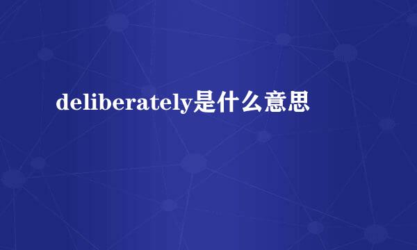 deliberately是什么意思