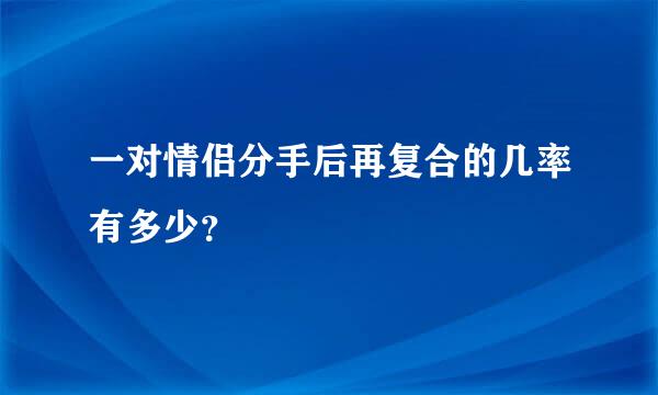 一对情侣分手后再复合的几率有多少？