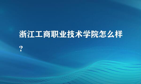 浙江工商职业技术学院怎么样？