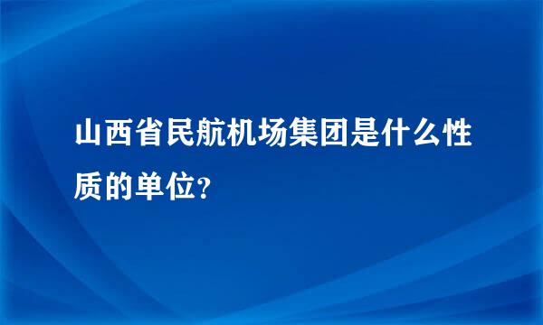 山西省民航机场集团是什么性质的单位？