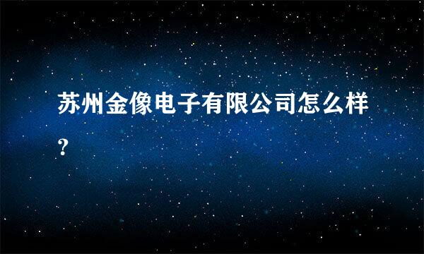 苏州金像电子有限公司怎么样？