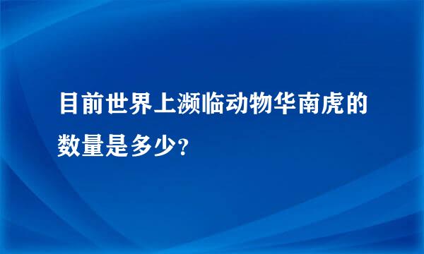 目前世界上濒临动物华南虎的数量是多少？