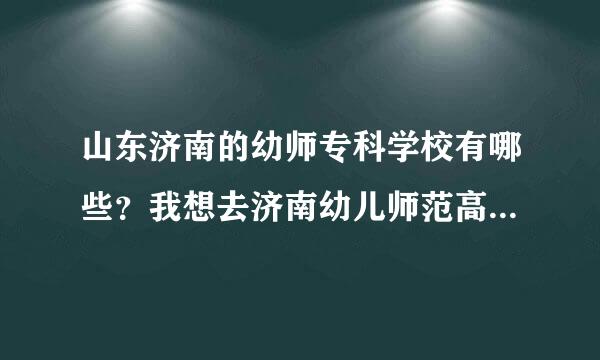 山东济南的幼师专科学校有哪些？我想去济南幼儿师范高等专科学校 文科今年考了420分能稳上吗 请知道的回答