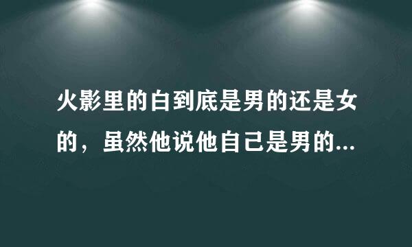 火影里的白到底是男的还是女的，虽然他说他自己是男的，我却一直不相信。各位的观点？