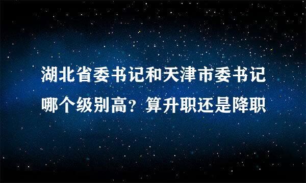 湖北省委书记和天津市委书记哪个级别高？算升职还是降职