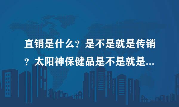 直销是什么？是不是就是传销？太阳神保健品是不是就是传销的东西？我不想看着哥们受骗