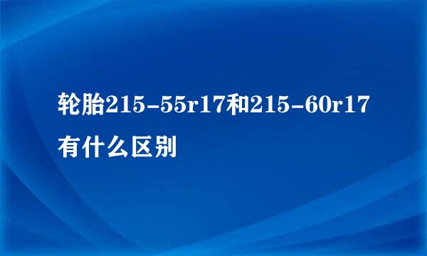 轮胎215-55r17和215-60r17有什么区别