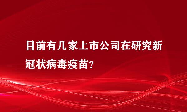 目前有几家上市公司在研究新冠状病毒疫苗？