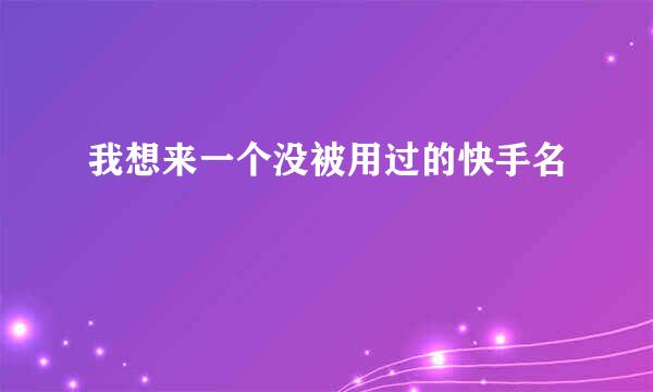 我想来一个没被用过的快手名