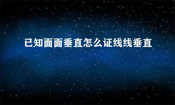 已知面面垂直怎么证线线垂直