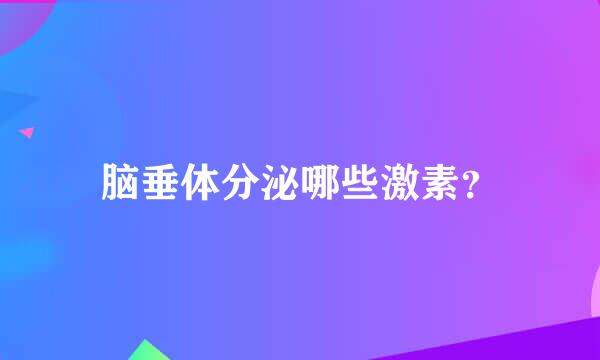 脑垂体分泌哪些激素？