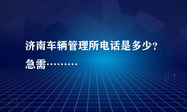 济南车辆管理所电话是多少？急需………