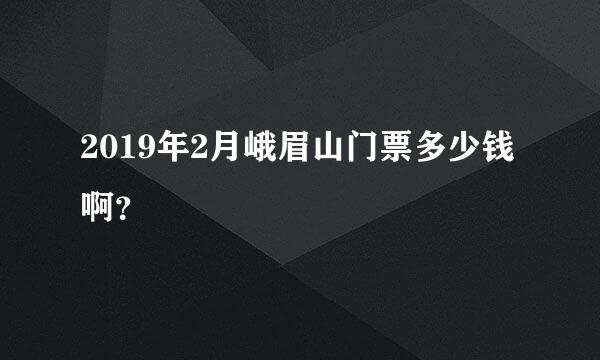 2019年2月峨眉山门票多少钱啊？