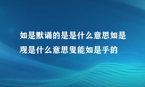 如是默诵的是是什么意思如是观是什么意思叟能如是乎的