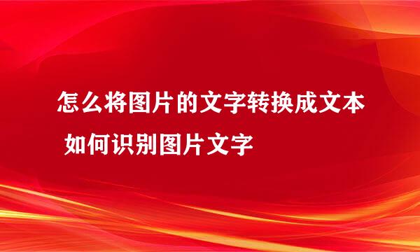 怎么将图片的文字转换成文本 如何识别图片文字