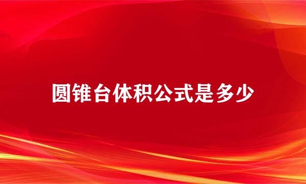 圆锥台体积公式是多少