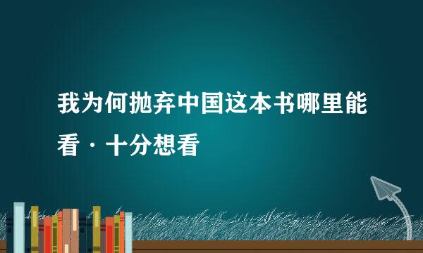 我为何抛弃中国这本书哪里能看·十分想看