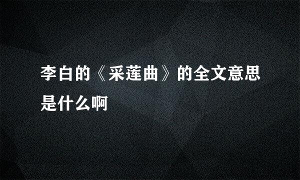 李白的《采莲曲》的全文意思是什么啊