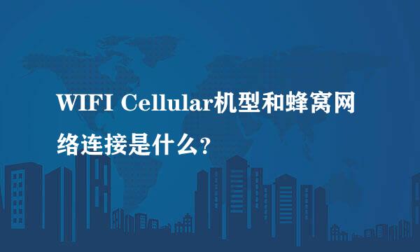 WIFI Cellular机型和蜂窝网络连接是什么？