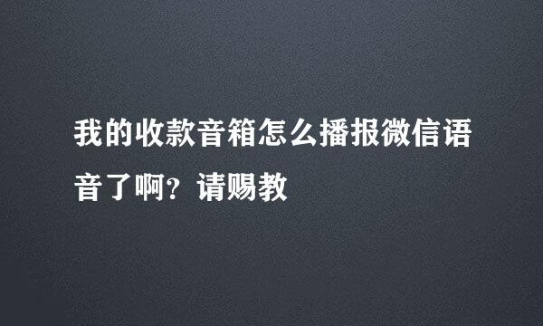 我的收款音箱怎么播报微信语音了啊？请赐教