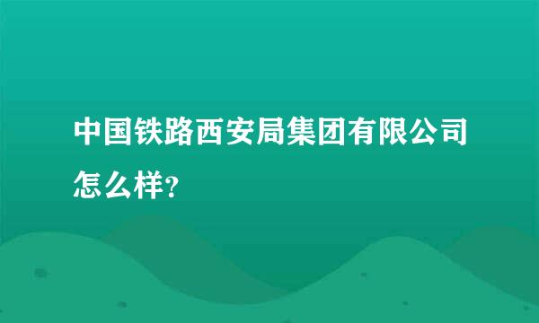 中国铁路西安局集团有限公司怎么样？