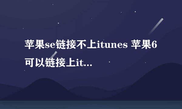 苹果se链接不上itunes 苹果6可以链接上itunes就是说 itunes测试不出苹果se呢？