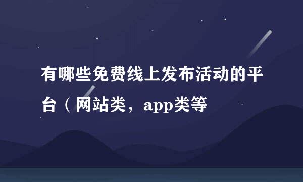 有哪些免费线上发布活动的平台（网站类，app类等