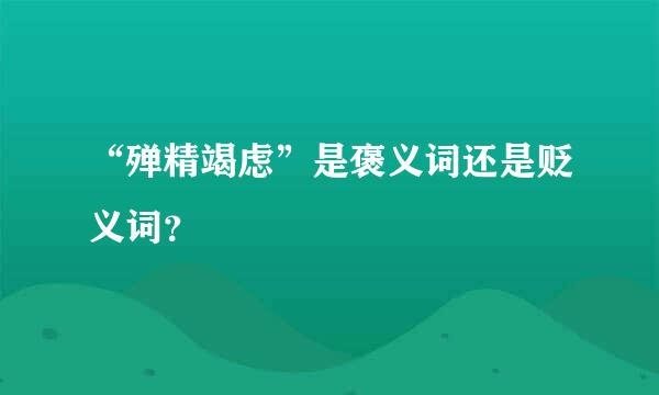 “殚精竭虑”是褒义词还是贬义词？