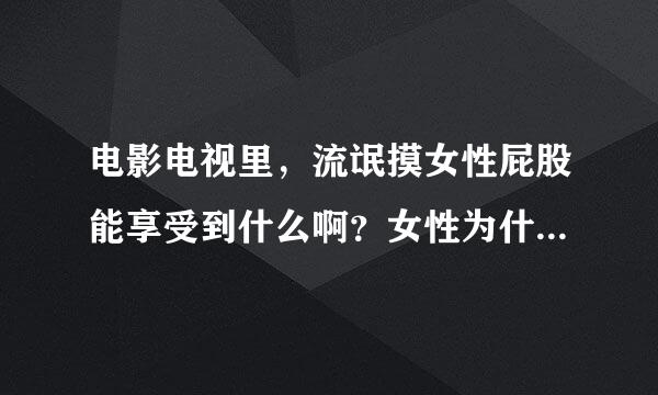 电影电视里，流氓摸女性屁股能享受到什么啊？女性为什么又那样生气啊？我觉得就是有点痒而已。