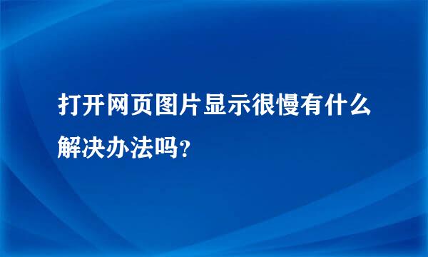 打开网页图片显示很慢有什么解决办法吗？