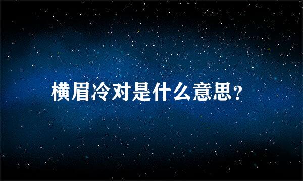 横眉冷对是什么意思？