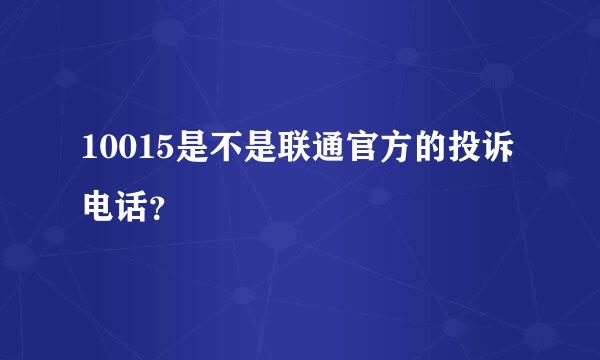 10015是不是联通官方的投诉电话？