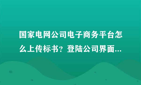 国家电网公司电子商务平台怎么上传标书？登陆公司界面之后上传标书---下载有条形码的标书之间的具体步骤