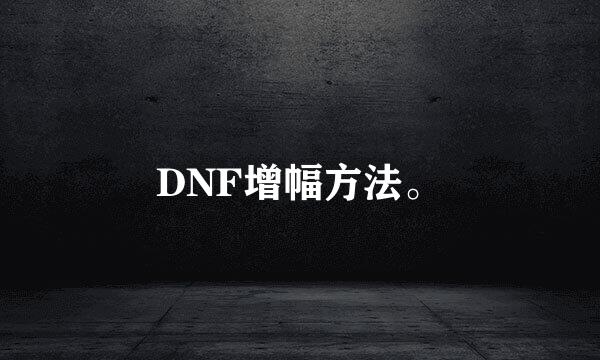 DNF增幅方法。