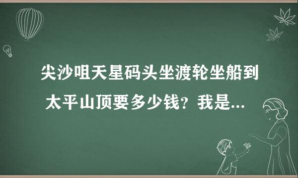 尖沙咀天星码头坐渡轮坐船到 太平山顶要多少钱？我是要去坐缆车去蜡像馆的