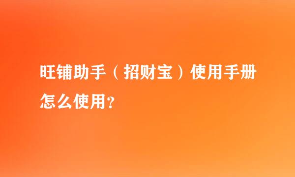 旺铺助手（招财宝）使用手册怎么使用？