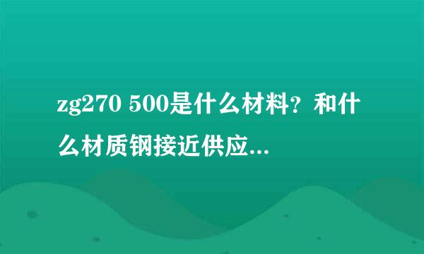 zg270 500是什么材料？和什么材质钢接近供应，zg270 500是什么材料