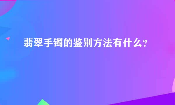 翡翠手镯的鉴别方法有什么？