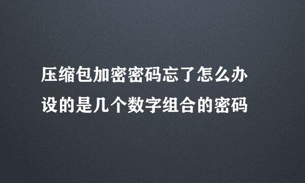 压缩包加密密码忘了怎么办 设的是几个数字组合的密码