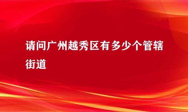 请问广州越秀区有多少个管辖街道