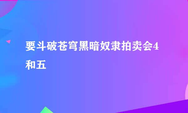 要斗破苍穹黑暗奴隶拍卖会4和五