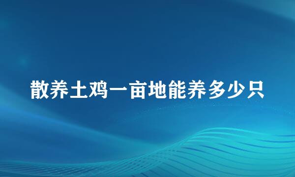 散养土鸡一亩地能养多少只