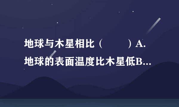 地球与木星相比（　　）A．地球的表面温度比木星低B．地球的体积和质量比木星大C．两者绕日公转轨道都是